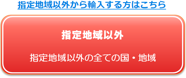 指定地域以外から輸入する方はこちら