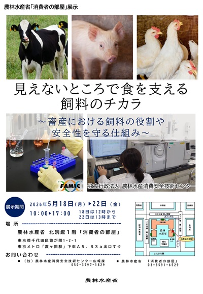 FAMIC（独立行政法人 農林水産消費安全技術センター）は、科学的手法による検査・分析により、食の安全と消費者の信頼確保に技術で貢献することを使命としています。今回の展示は、FAMICの多種多様な業務の中から、飼料に関する取り組みをご紹介します。具体的には、飼料ってどんなもの？、飼料及びペットフードの安全性はどう確認されているの？といった疑問にお答えします。また、 FAMICのその他の業務（肥料、農薬、食品表示、JAS（日本農林規格）など）についてのパネル展示も行います。


