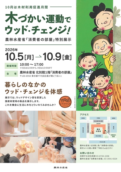 本展示では、木の良さや木材利用の意義を分かりやすく紹介するとともに、身近な製品を木製品に置き換える「ウッド・チェンジ」の取組や、暮らしの中で気軽に実践できる木材利用のアイデアを、パネルや木製品の展示を通じて紹介します