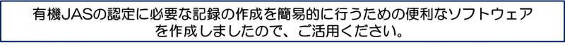 有機JASの認定に必要な記録の作成を簡易的に行うための便利なソフトウェアを作成しましたので、ご活用ください。