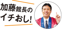 加藤館長のイチおし!