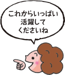 これからいっぱい活躍してくださいね