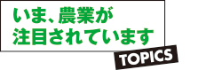 いま、農業が注目されています