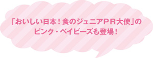 「おいしい日本！ 食のジュニアPR大使」のピンク・ベイビーズも登場！