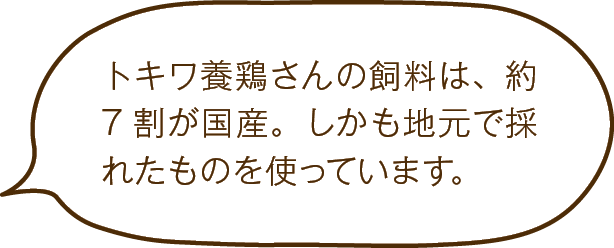 トキワ養鶏さんの飼料は、約7割が国産。しかも地元で採れたものを使っています。