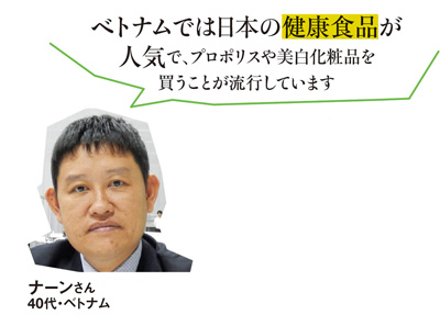 「ベトナムでは日本の健康食品が人気で、プロポリスや美白化粧品を買うことが流行しています」ナーンさん 40代・ベトナム