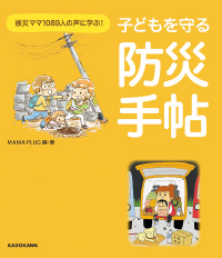 『被災ママ1089人の声に学ぶ! 子どもを守る防災手帖』