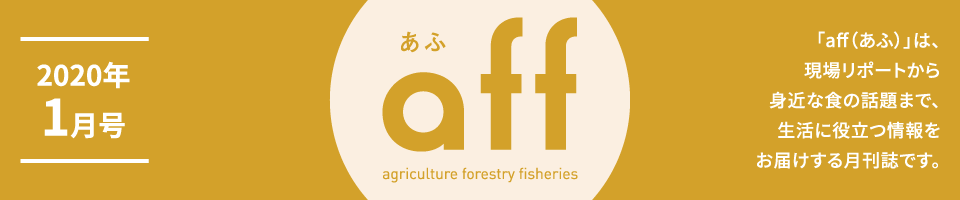 aff あふ 2020年1月号「aff（あふ）」は、現場リポートから身近な食の話題まで、生活に役立つ情報をお届けする月刊誌です。