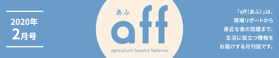 aff あふ 2020年2月号「aff（あふ）」は、現場リポートから身近な食の話題まで、生活に役立つ情報をお届けする月刊誌です。
