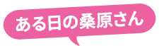 ある日の桑原さん