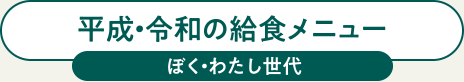 平成・令和の給食メニュー ぼく・わたし世代