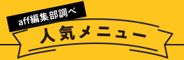 aff編集部調べ 人気メニュー