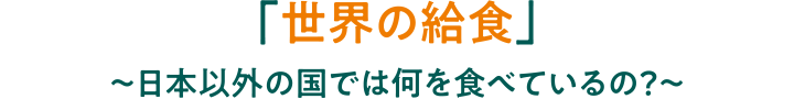 「世界の給食」~日本以外の国では何を食べているの?~