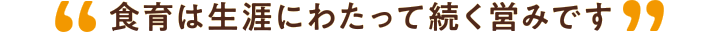 食育は生涯にわたって続く営みです