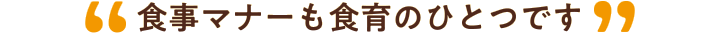 食事マナーも食育のひとつです