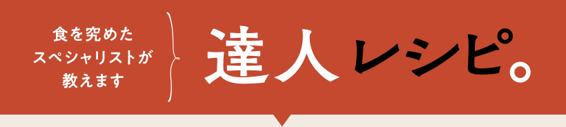 食を究めたスペシャリストが教えます 達人レシピ