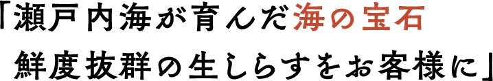 瀬戸内海が育んだ海の宝石 鮮度抜群の生しらすをお客様に
