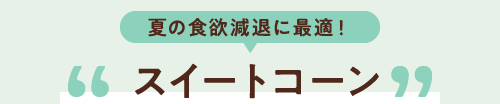 夏の食欲減退に最適! スイートコーン