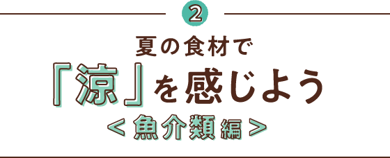 2 夏の食材で「涼」を感じよう<魚介類編>