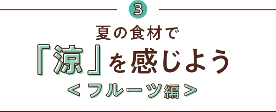 3 夏の食材で「涼」を感じよう<フルーツ編>