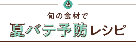 4 旬の食材で夏バテ予防レシピ