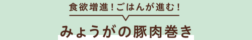 食欲増進!ごはんが進む! みょうがの豚肉巻き