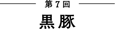 第7回 黒豚