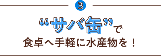 3 “サバ缶”で食卓へ手軽に水産物を!