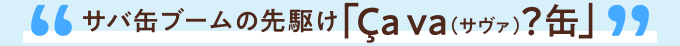サバ缶ブームの先駆け「Çava(サヴァ)?缶」