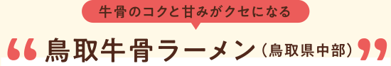 牛骨のコクと甘みがクセになる 鳥取牛骨ラーメン(鳥取県中部)
