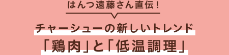 はんつ遠藤さん直伝! チャーシューの新しいトレンド「鶏肉」と「低温調理」
