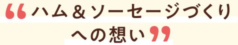 ハム&ソーセージづくりへの想い