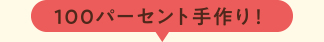 100パーセント手作り!