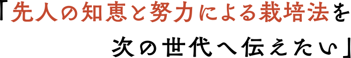 「先人の知恵と努力による栽培法を次の世代へ伝えたい」