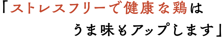 「ストレスフリーで健康な鶏はうま味もアップします」
