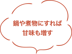鍋や煮物にすれば甘味も増す