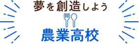 夢を創造しよう 農業高校
