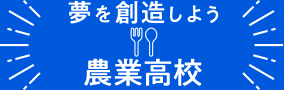 夢を創造しよう 農業高校
