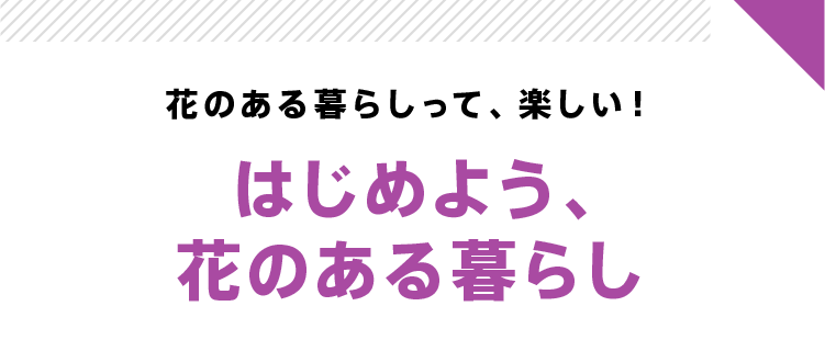 花のある毎日って、楽しい! はじめよう、花のある暮らし