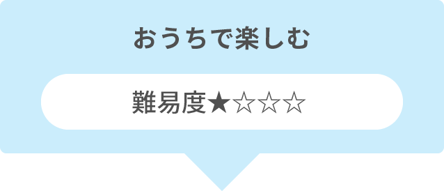 おうちで楽しむ 難易度★☆☆☆