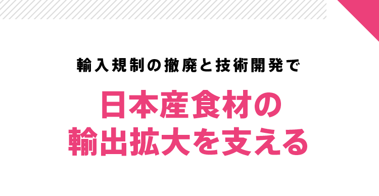 輸入規制の廃止や技術開発で日本産食材の輸出拡大を支える
