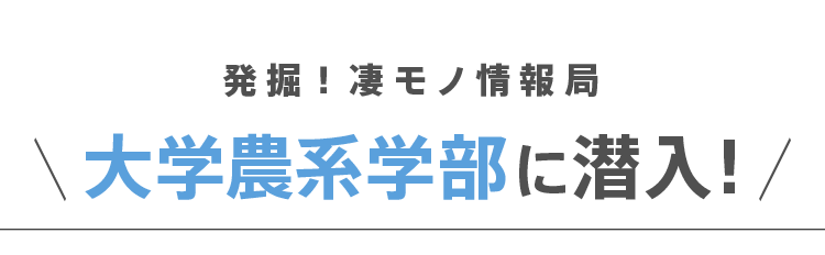 発掘!凄モノ情報局 - 大学農系学部に潜入!
