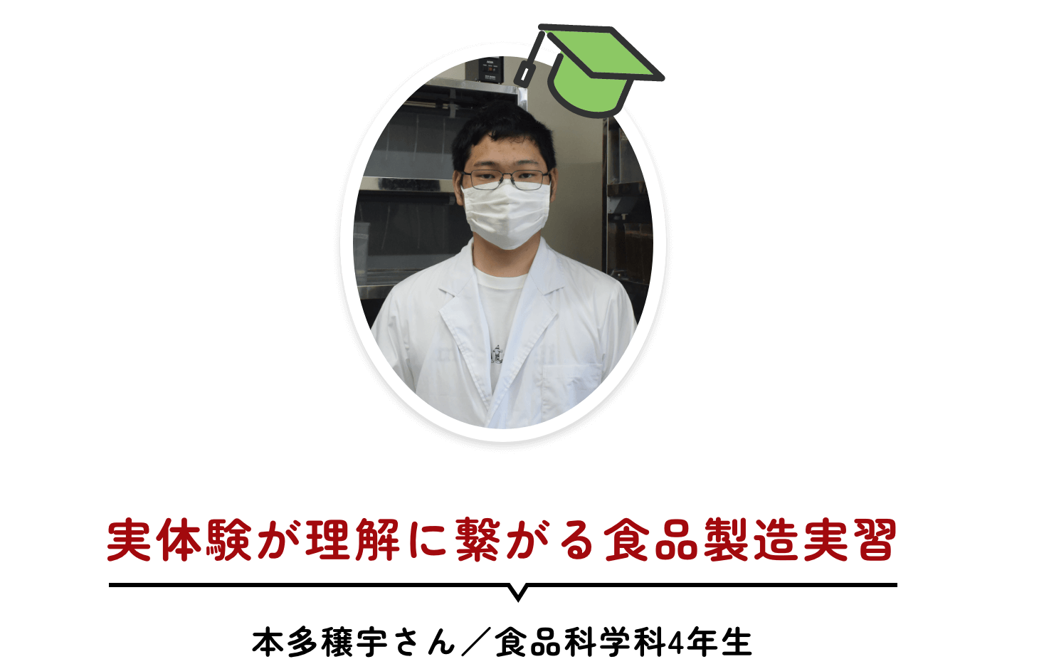 実体験が理解に繋がる食品製造実習 本多穣宇さん／食品科学科4年生
