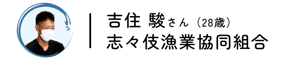 吉住 駿さん（28歳）志々伎漁業協同組合