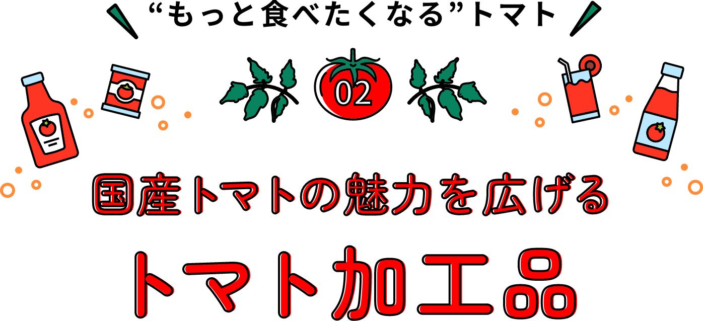 もっと食べたくなるトマト 国産トマトの魅力を広げるトマト加工品