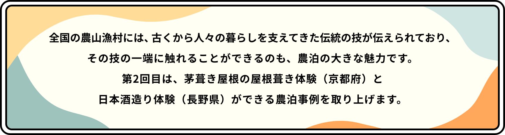 全国の農山漁村には、古くから人々の暮らしを支えてきた伝統の技が伝えられており、その技の一端に触れることができるのも、農泊の大きな魅力です。第2回目は、茅葺き屋根の屋根葺き体験（京都府）と日本酒造り体験（長野県）ができる農泊事例を取り上げます。