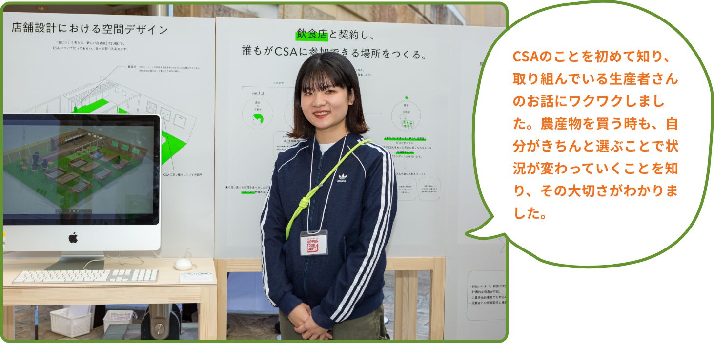 CSAのことを初めて知り、取り組んでいる生産者さんのお話にワクワクしました。農産物を買う時も、自分がきちんと選ぶことで状況が変わっていくことを知り、その大切さがわかりました。
