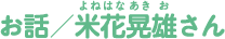 お話／米花晃雄（よねはなあきお）さん
