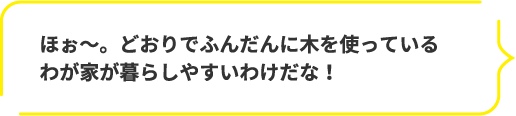 ほぉ～。どおりでふんだんに木を使っているわが家が暮らしやすいわけだな！