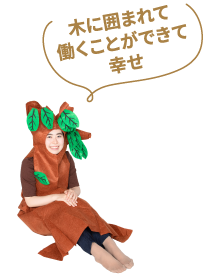 木に囲まれて働くことができて幸せ